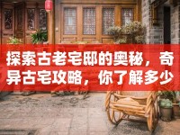 探索古老宅邸的奧秘，奇異古宅攻略，你了解多少？
