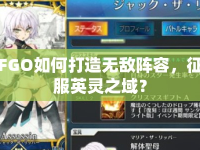 FGO如何打造無(wú)敵陣容，征服英靈之域？
