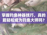 掌握釣魚神器技巧，真的能輕松成為釣魚大師嗎？