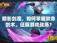 暗影劍魔，如何掌握致命劍術(shù)，征服游戲戰(zhàn)場(chǎng)？