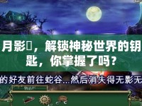 月影鎖，解鎖神秘世界的鑰匙，你掌握了嗎？
