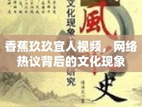 香蕉玖玖宜人視頻，網(wǎng)絡(luò)熱議背后的文化現(xiàn)象