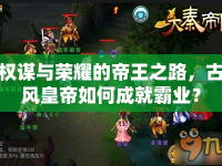 權(quán)謀與榮耀的帝王之路，古風(fēng)皇帝如何成就霸業(yè)？