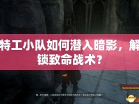 特工小隊如何潛入暗影，解鎖致命戰(zhàn)術(shù)？