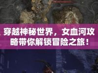 穿越神秘世界，女血河攻略帶你解鎖冒險之旅！