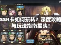 SSR卡如何玩轉(zhuǎn)？深度攻略與玩法指南揭曉！