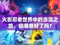 火影忍者世界中的浪漫之旅，你準(zhǔn)備好了嗎？