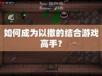 如何成為以撒的結(jié)合游戲高手？