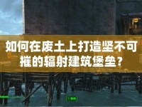 如何在廢土上打造堅(jiān)不可摧的輻射建筑堡壘？