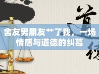舍友男朋友艸了我，一場情感與道德的糾葛