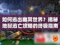 如何逃出幽冥世界？揭秘地獄逃亡攻略的終極指南！