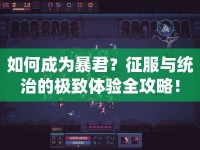 如何成為暴君？征服與統(tǒng)治的極致體驗(yàn)全攻略！