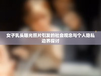 女子乳頭曝光照片引發(fā)的社會觀念與個人隱私邊界探討