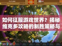 如何征服游戲世界？揭秘維克多攻略的制勝策略與技巧！