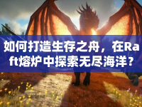 如何打造生存之舟，在Raft熔爐中探索無(wú)盡海洋？
