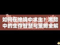 如何在絕境中求生？黑暗中的生存智慧與策略全解析