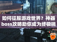 如何征服游戲世界？神器boss攻略助你成為終極挑戰(zhàn)者！