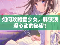 如何攻略愛少女，解鎖浪漫心動的秘密？