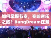 如何掌握節(jié)奏，奏響音樂(lè)之旅？BangDream任務(wù)攻略來(lái)啦！