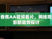 香蕉AA視頻看片，網(wǎng)絡(luò)觀影新趨勢(shì)探討