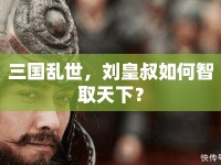 三國亂世，劉皇叔如何智取天下？