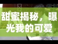 甜蜜揭秘，曝光我的可愛女友的浪漫瞬間