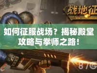 如何征服戰(zhàn)場？揭秘殿堂攻略與拳師之路！