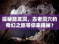 探秘隱龍洞，古老洞穴的奇幻之旅等你來(lái)揭秘？