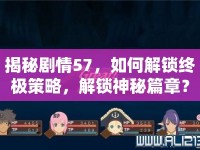 揭秘劇情57，如何解鎖終極策略，解鎖神秘篇章？