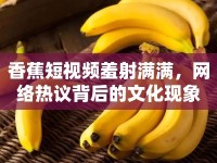 香蕉短視頻羞射滿滿，網(wǎng)絡(luò)熱議背后的文化現(xiàn)象