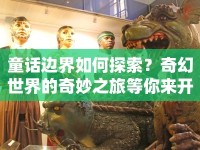 童話邊界如何探索？奇幻世界的奇妙之旅等你來開啟！