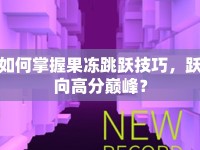 如何掌握果凍跳躍技巧，躍向高分巔峰？