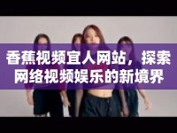 香蕉視頻宜人網(wǎng)站，探索網(wǎng)絡視頻娛樂的新境界