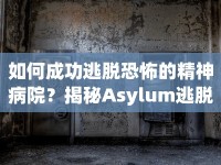 如何成功逃脫恐怖的精神病院？揭秘Asylum逃脫攻略！