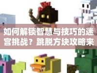 如何解鎖智慧與技巧的迷宮挑戰(zhàn)？跳脫方塊攻略來啦！