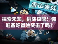 探索未知，挑戰(zhàn)極限！你準(zhǔn)備好冒險突擊了嗎？
