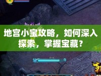 地宮小寶攻略，如何深入探索，掌握寶藏？
