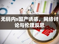 無(wú)碼內(nèi)s國(guó)產(chǎn)誘惑，網(wǎng)絡(luò)討論與倫理反思