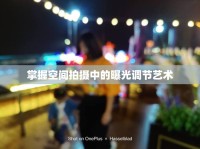 掌握空間拍攝中的曝光調(diào)節(jié)藝術(shù)