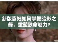 新版寡婦如何掌握暗影之舞，重塑致命魅力？