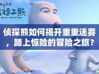 偵探熊如何揭開重重迷霧，踏上驚險(xiǎn)的冒險(xiǎn)之旅？
