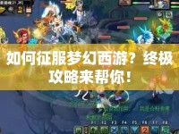 如何征服夢(mèng)幻西游？終極攻略來(lái)幫你！