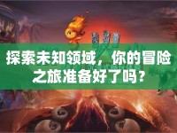 探索未知領(lǐng)域，你的冒險(xiǎn)之旅準(zhǔn)備好了嗎？