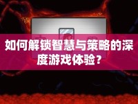 如何解鎖智慧與策略的深度游戲體驗(yàn)？