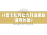 八顯卡如何助力打造極致游戲體驗？