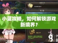 小藍(lán)攻略，如何解鎖游戲新境界？