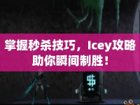 掌握秒殺技巧，Icey攻略助你瞬間制勝！