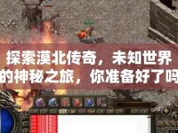 探索漠北傳奇，未知世界的神秘之旅，你準(zhǔn)備好了嗎？