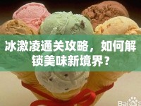 冰激凌通關(guān)攻略，如何解鎖美味新境界？