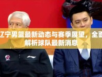 遼寧男籃最新動(dòng)態(tài)與賽季展望，全面解析球隊(duì)最新消息